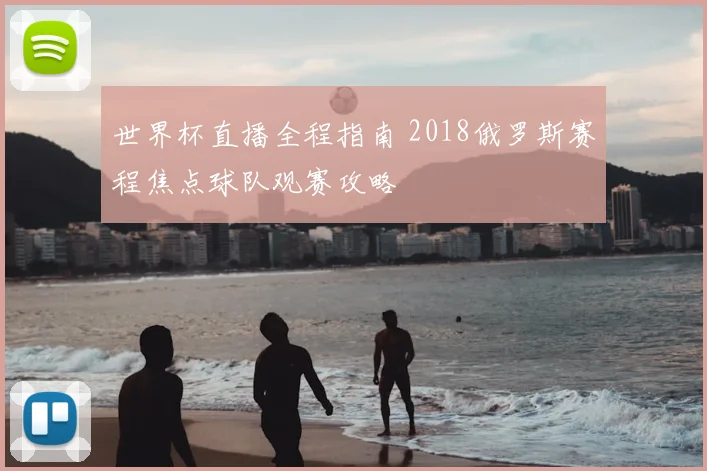 世界杯直播全程指南 2018俄罗斯赛程焦点球队观赛攻略