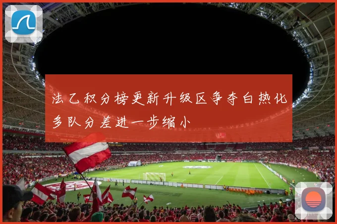 法乙积分榜更新升级区争夺白热化多队分差进一步缩小