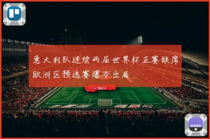 意大利队连续两届世界杯正赛缺席欧洲区预选赛爆冷出局