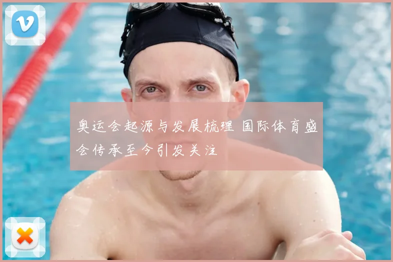 奥运会起源与发展梳理 国际体育盛会传承至今引发关注