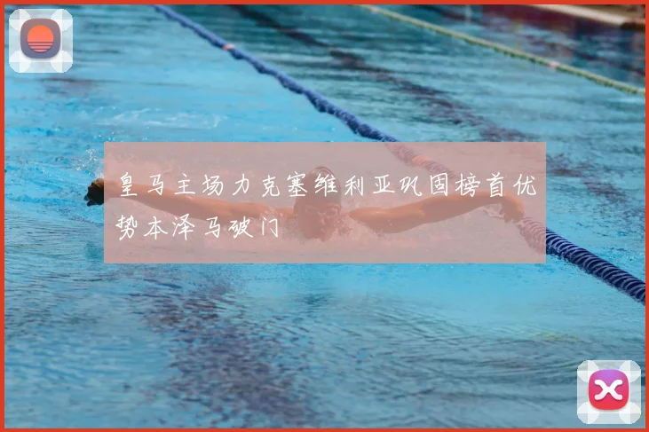 皇马主场力克塞维利亚巩固榜首优势本泽马破门