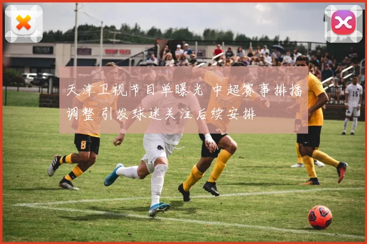 天津卫视节目单曝光 中超赛事排播调整 引发球迷关注后续安排