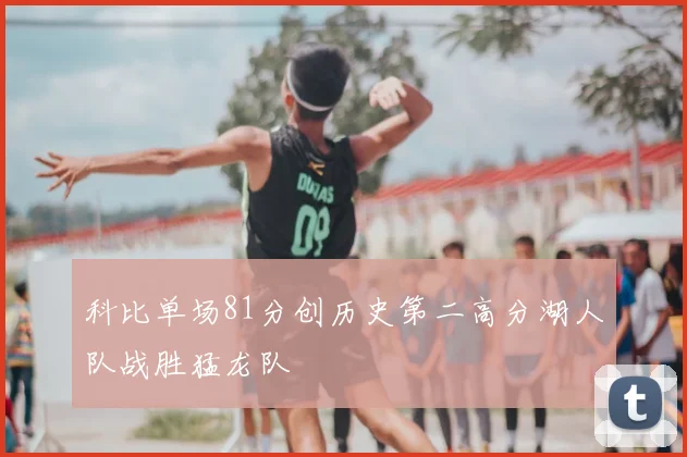 科比单场81分创历史第二高分湖人队战胜猛龙队