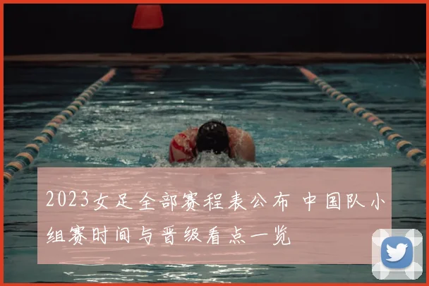 2023女足全部赛程表公布 中国队小组赛时间与晋级看点一览