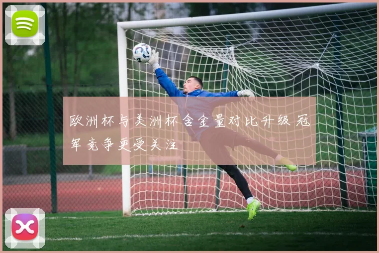 欧洲杯与美洲杯含金量对比升级 冠军竞争更受关注