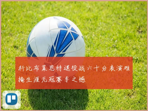 科比布莱恩特退役战六十分表演难掩生涯无冠赛季之憾