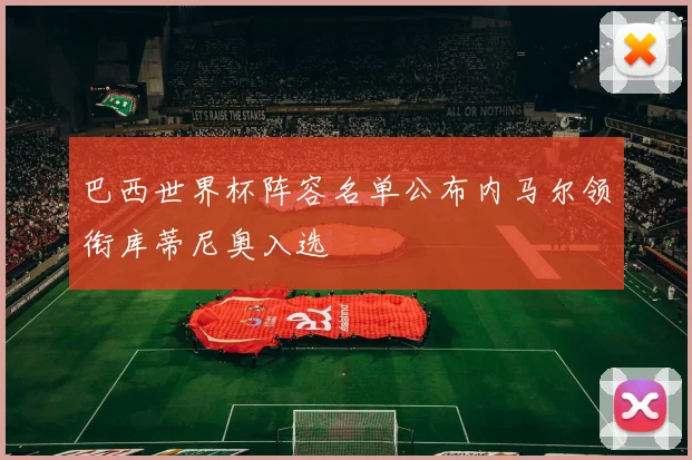 巴西世界杯阵容名单公布内马尔领衔库蒂尼奥入选