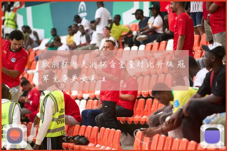 欧洲杯与美洲杯含金量对比升级 冠军竞争更受关注