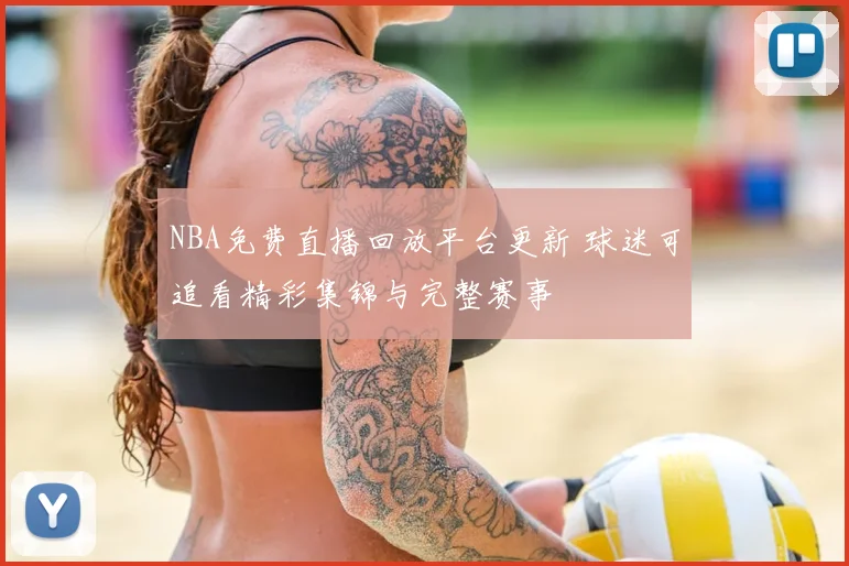 NBA免费直播回放平台更新 球迷可追看精彩集锦与完整赛事
