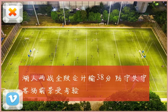 湖人两战全败合计输38分 防守失守客场前景受考验