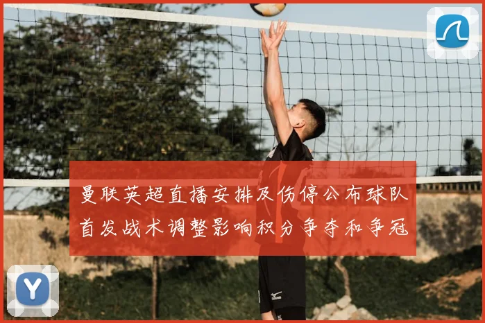 曼联英超直播安排及伤停公布球队首发战术调整影响积分争夺和争冠