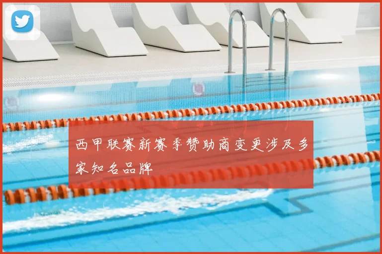 西甲联赛新赛季赞助商变更涉及多家知名品牌