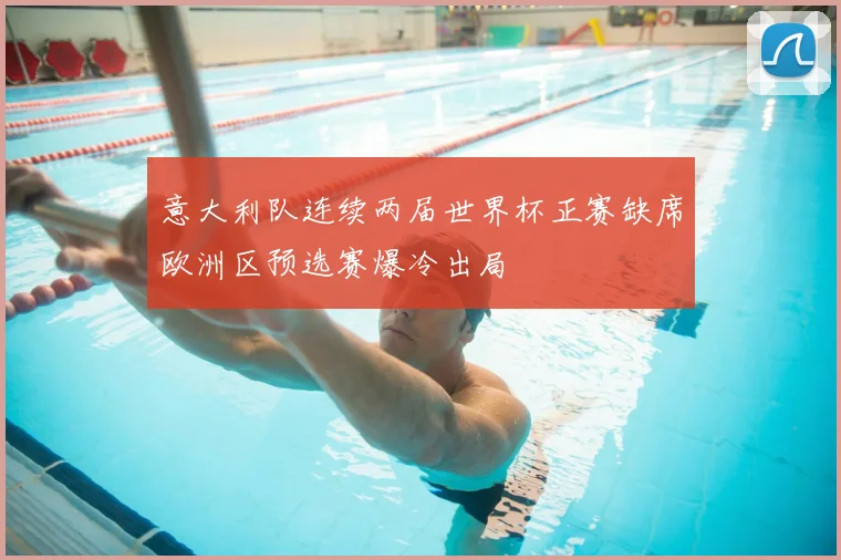 意大利队连续两届世界杯正赛缺席欧洲区预选赛爆冷出局