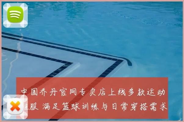 中国乔丹官网专卖店上线多款运动鞋服 满足篮球训练与日常穿搭需求