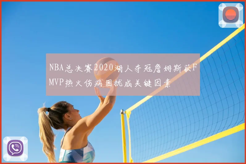 NBA总决赛2020湖人夺冠詹姆斯获FMVP热火伤病困扰成关键因素