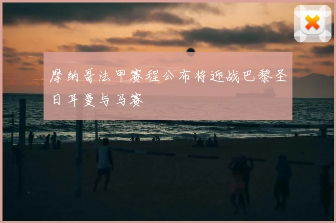 摩纳哥法甲赛程公布将迎战巴黎圣日耳曼与马赛