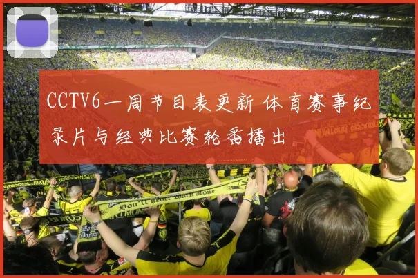 CCTV6一周节目表更新 体育赛事纪录片与经典比赛轮番播出