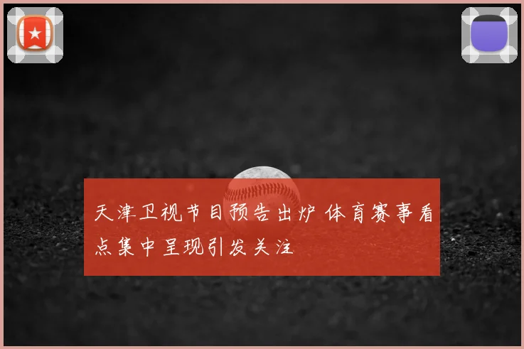 天津卫视节目预告出炉 体育赛事看点集中呈现引发关注