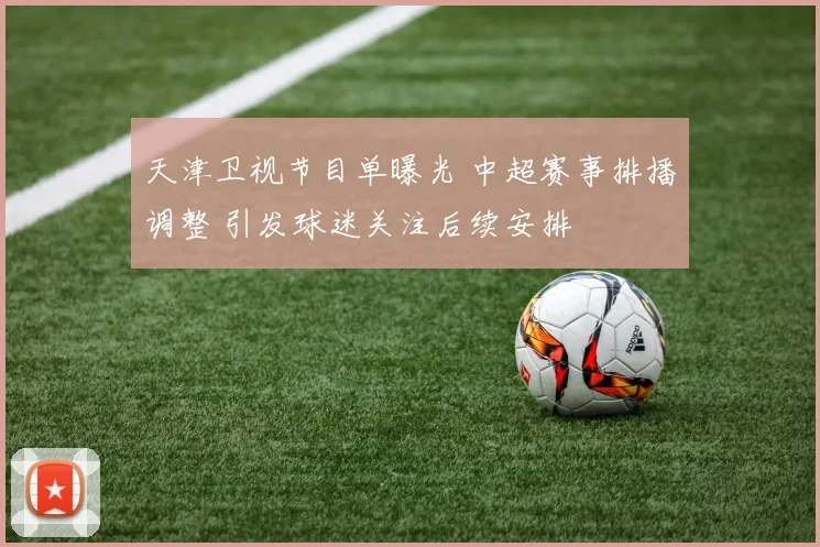 天津卫视节目单曝光 中超赛事排播调整 引发球迷关注后续安排