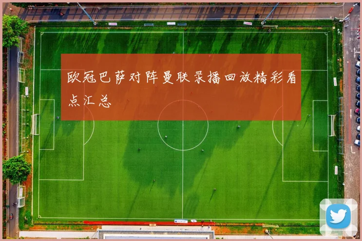欧冠巴萨对阵曼联录播回放精彩看点汇总