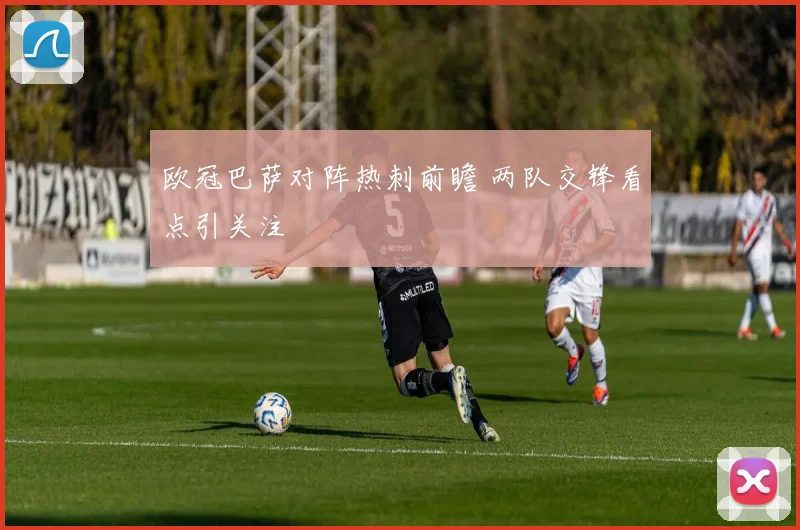 欧冠巴萨对阵热刺前瞻 两队交锋看点引关注
