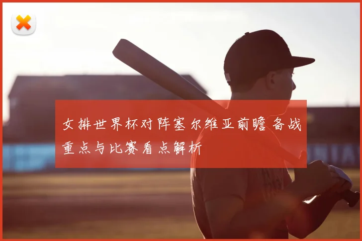 女排世界杯对阵塞尔维亚前瞻 备战重点与比赛看点解析