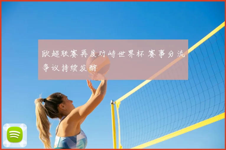 欧超联赛再度对峙世界杯 赛事分流争议持续发酵