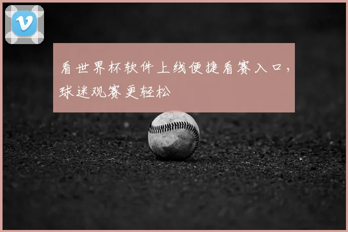 看世界杯软件上线便捷看赛入口，球迷观赛更轻松