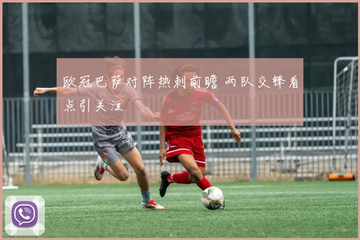 欧冠巴萨对阵热刺前瞻 两队交锋看点引关注