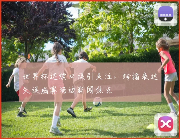 世界杯连续口误引关注，转播表达失误成赛场边新闻焦点